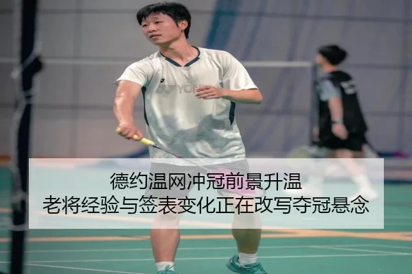 德约温网冲冠前景升温 老将经验与签表变化正在改写夺冠悬念（yuntiyu）